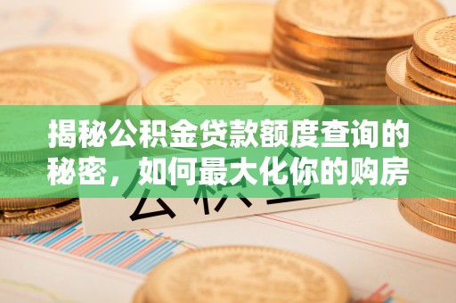 迎泽揭秘公积金贷款额度查询的秘密，如何最大化你的购房资金？