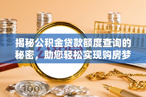 迎泽揭秘公积金贷款额度查询的秘密，助您轻松实现购房梦想
