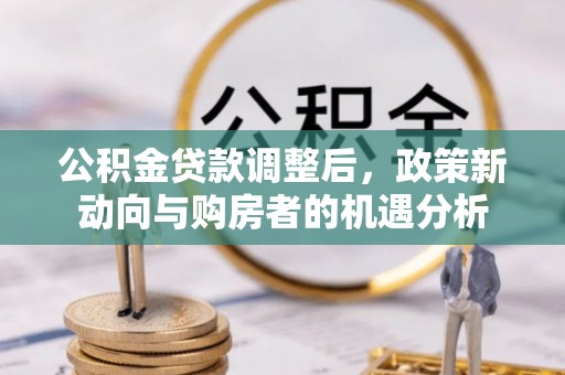 迎泽公积金贷款调整后，政策新动向与购房者的机遇分析