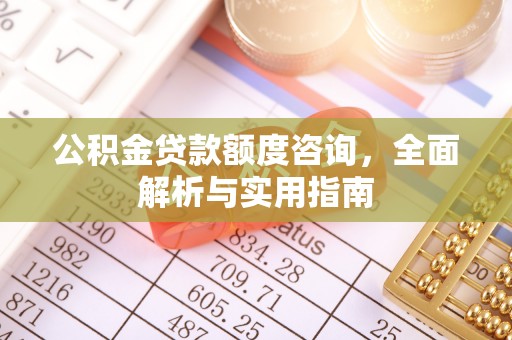 迎泽公积金贷款额度咨询，全面解析与实用指南