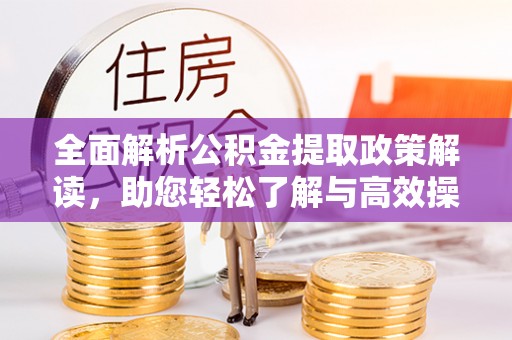 迎泽全面解析公积金提取政策解读，助您轻松了解与高效操作