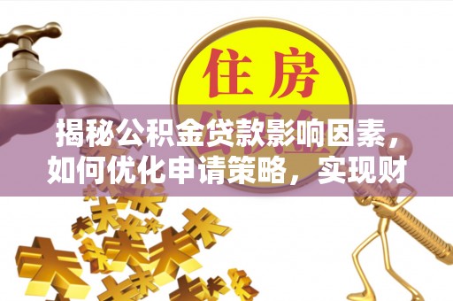 迎泽揭秘公积金贷款影响因素，如何优化申请策略，实现财务自由？