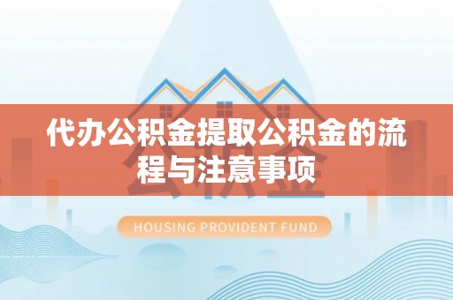 迎泽代办公积金提取公积金的流程与注意事项