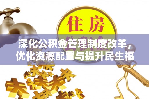 迎泽深化公积金管理制度改革，优化资源配置与提升民生福祉