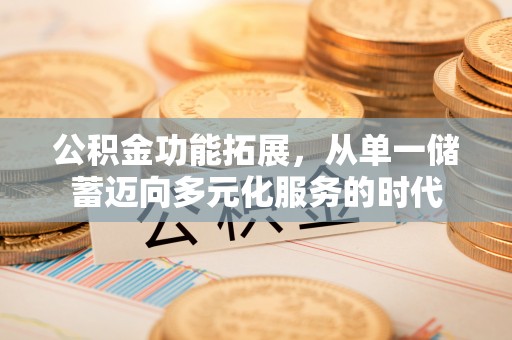 迎泽公积金功能拓展，从单一储蓄迈向多元化服务的时代