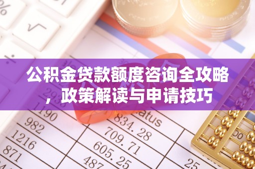 迎泽公积金贷款额度咨询全攻略，政策解读与申请技巧