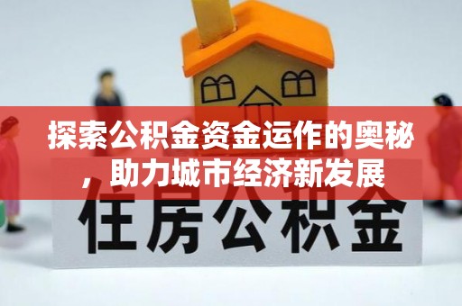 迎泽探索公积金资金运作的奥秘，助力城市经济新发展
