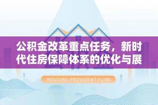 迎泽公积金改革重点任务，新时代住房保障体系的优化与展望