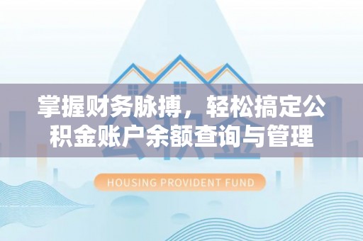 迎泽掌握财务脉搏，轻松搞定公积金账户余额查询与管理