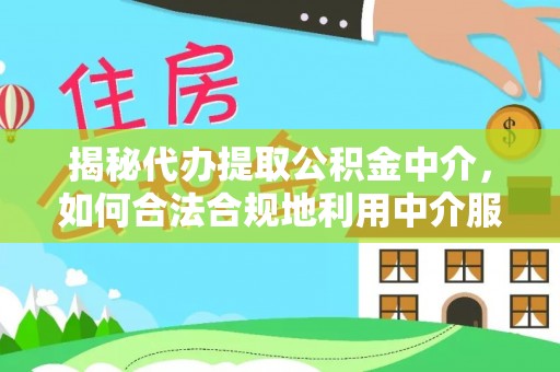 迎泽揭秘代办提取公积金中介，如何合法合规地利用中介服务