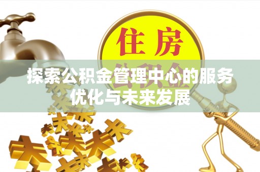 迎泽探索公积金管理中心的服务优化与未来发展