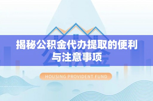 迎泽揭秘公积金代办提取的便利与注意事项
