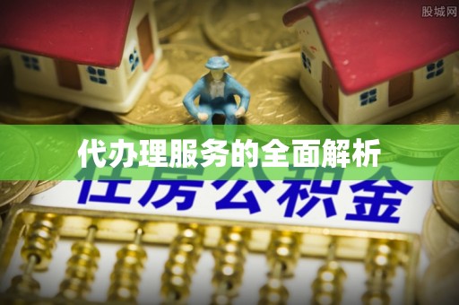 迎泽代办理服务的全面解析