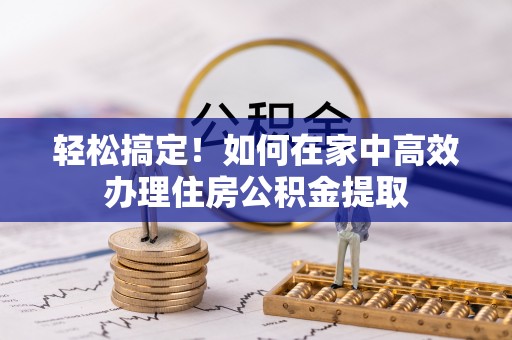 迎泽轻松搞定！如何在家中高效办理住房公积金提取