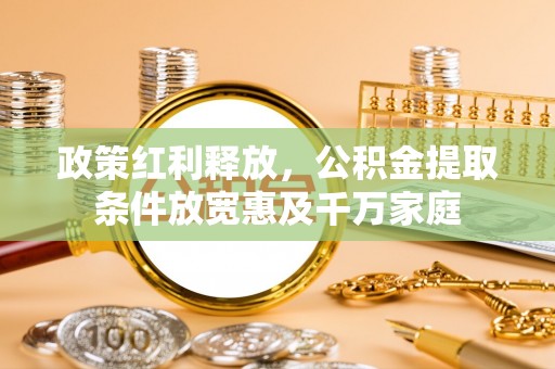 迎泽政策红利释放，公积金提取条件放宽惠及千万家庭
