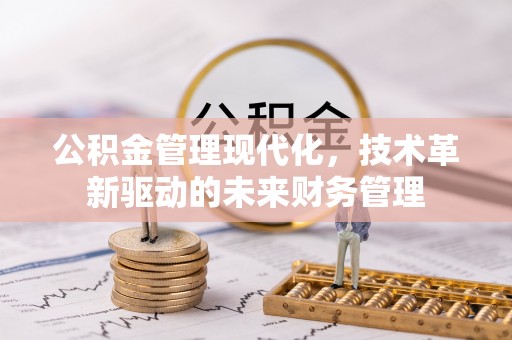 迎泽公积金管理现代化，技术革新驱动的未来财务管理