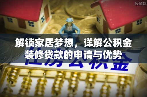 迎泽解锁家居梦想，详解公积金装修贷款的申请与优势