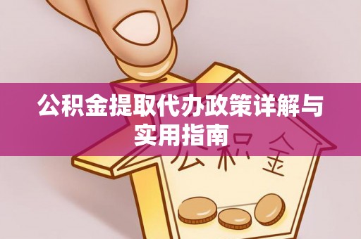 迎泽公积金提取代办政策详解与实用指南