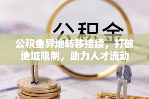 迎泽公积金异地转移接续，打破地域限制，助力人才流动