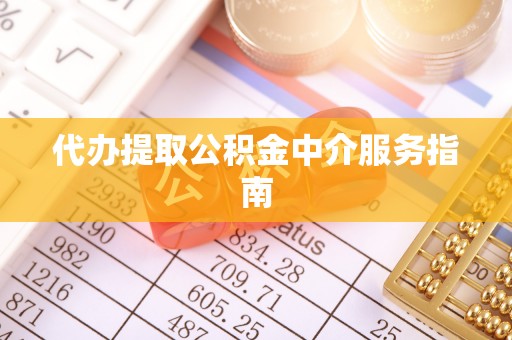 迎泽代办提取公积金中介服务指南