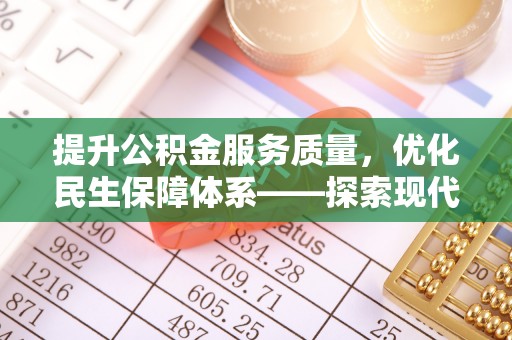 迎泽提升公积金服务质量，优化民生保障体系——探索现代城市居民福利新方向