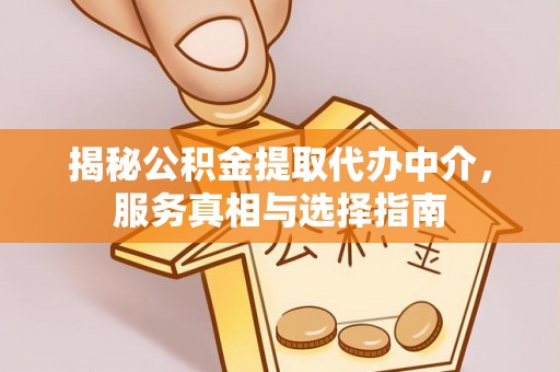 迎泽揭秘公积金提取代办中介，服务真相与选择指南