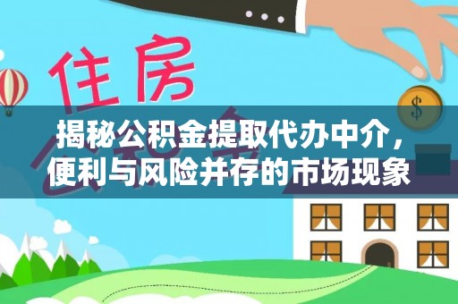 迎泽揭秘公积金提取代办中介，便利与风险并存的市场现象