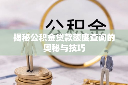 迎泽揭秘公积金贷款额度查询的奥秘与技巧