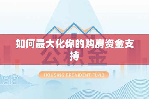 迎泽如何最大化你的购房资金支持