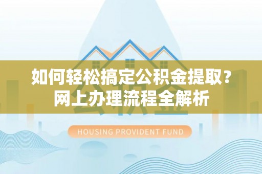 迎泽如何轻松搞定公积金提取？网上办理流程全解析