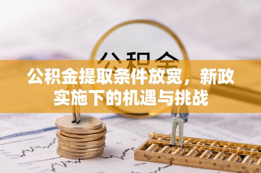 迎泽公积金提取条件放宽，新政实施下的机遇与挑战