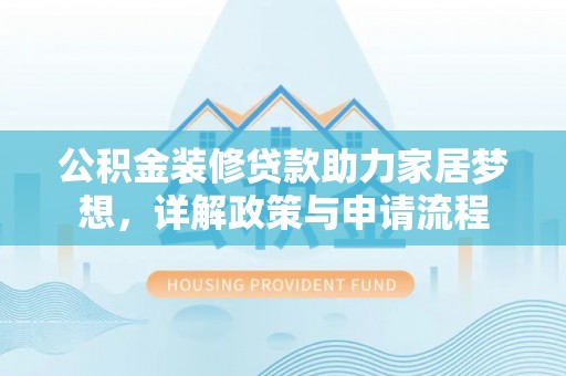 迎泽公积金装修贷款助力家居梦想，详解政策与申请流程