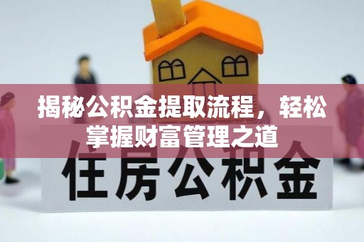 迎泽揭秘公积金提取流程，轻松掌握财富管理之道
