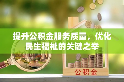 迎泽提升公积金服务质量，优化民生福祉的关键之举