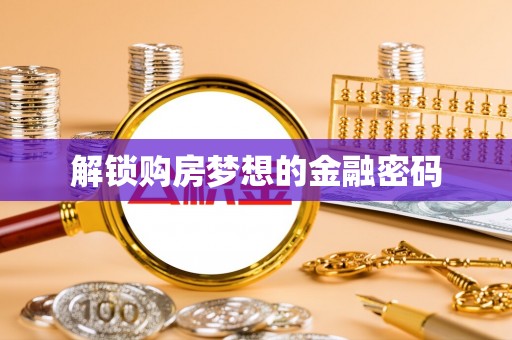 迎泽解锁购房梦想的金融密码