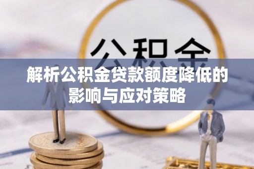 迎泽解析公积金贷款额度降低的影响与应对策略