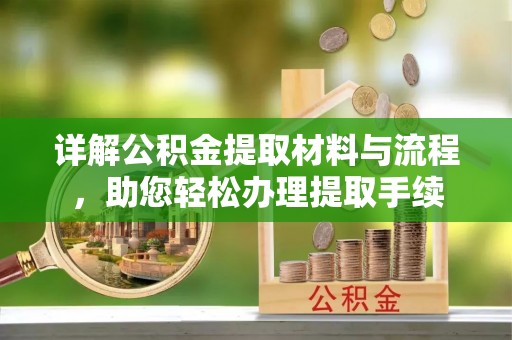 迎泽详解公积金提取材料与流程，助您轻松办理提取手续