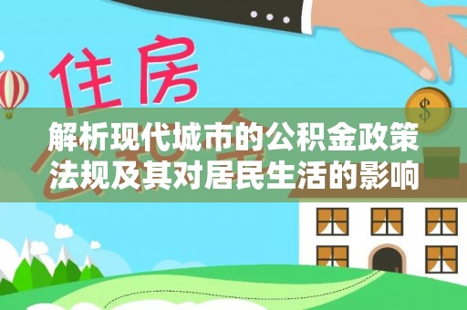 迎泽解析现代城市的公积金政策法规及其对居民生活的影响