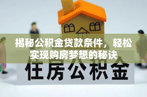 迎泽揭秘公积金贷款条件，轻松实现购房梦想的秘诀