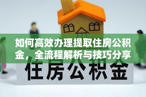 迎泽如何高效办理提取住房公积金，全流程解析与技巧分享