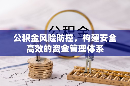 迎泽公积金风险防控，构建安全高效的资金管理体系