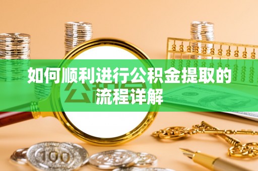 迎泽如何顺利进行公积金提取的流程详解