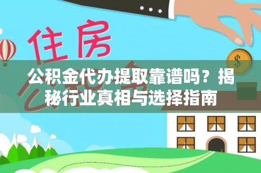 迎泽公积金代办提取靠谱吗？揭秘行业真相与选择指南