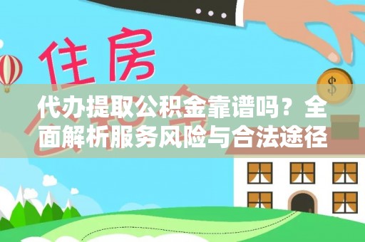 迎泽代办提取公积金靠谱吗？全面解析服务风险与合法途径