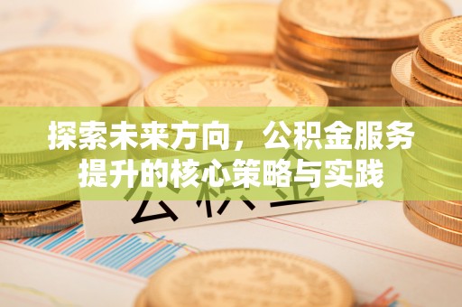 迎泽探索未来方向，公积金服务提升的核心策略与实践