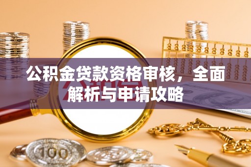 迎泽公积金贷款资格审核，全面解析与申请攻略