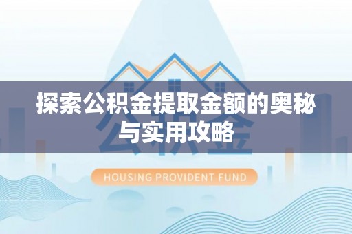 迎泽探索公积金提取金额的奥秘与实用攻略