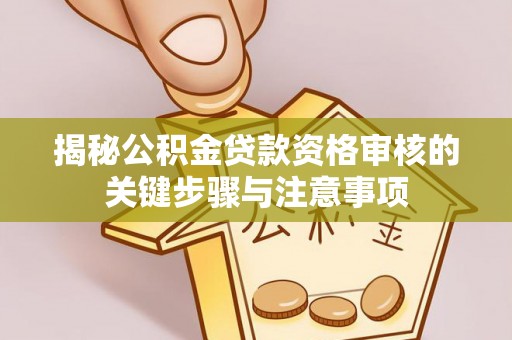 迎泽揭秘公积金贷款资格审核的关键步骤与注意事项