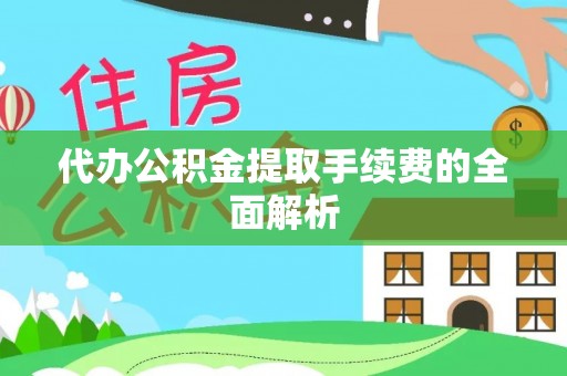 迎泽代办公积金提取手续费的全面解析