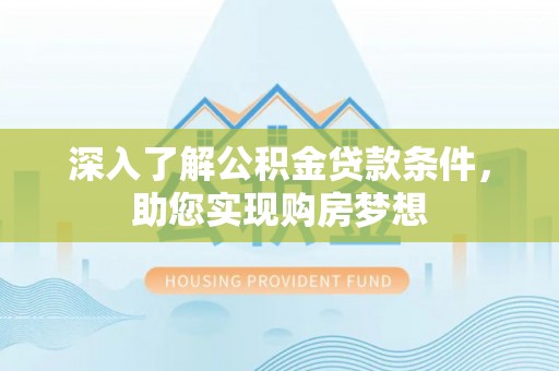 迎泽深入了解公积金贷款条件，助您实现购房梦想